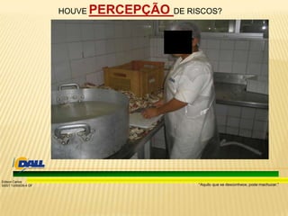 “Aquilo que se desconhece, pode machucar.”
Edison Carlos
SSST 13/00039-4 DF
HOUVE PERCEPÇÃO DE RISCOS?
 