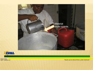 “Aquilo que se desconhece, pode machucar.”
Edison Carlos
SSST 13/00039-4 DF
Material
muito quente.
 