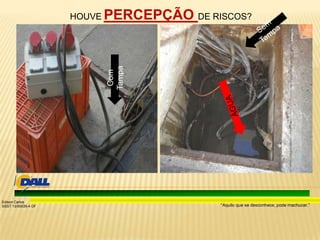 “Aquilo que se desconhece, pode machucar.”
Edison Carlos
SSST 13/00039-4 DF
Com
Tampa
HOUVE PERCEPÇÃO DE RISCOS?
 