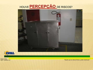 “Aquilo que se desconhece, pode machucar.”
Edison Carlos
SSST 13/00039-4 DF
HOUVE PERCEPÇÃO DE RISCOS?
 