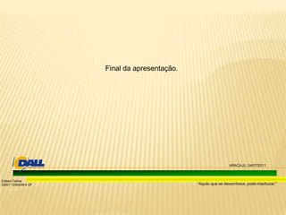 “Aquilo que se desconhece, pode machucar.”
Edison Carlos
SSST 13/00039-4 DF
Final da apresentação.
ARACAJU, 04/07/2011
 