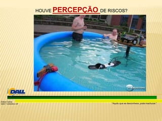“Aquilo que se desconhece, pode machucar.”
Edison Carlos
SSST 13/00039-4 DF
HOUVE PERCEPÇÃO DE RISCOS?
 