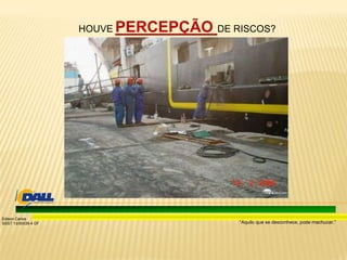 “Aquilo que se desconhece, pode machucar.”
Edison Carlos
SSST 13/00039-4 DF
HOUVE PERCEPÇÃO DE RISCOS?
 