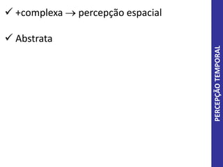 PERCEPÇÃOTEMPORAL
 +complexa  percepção espacial
 Abstrata
 