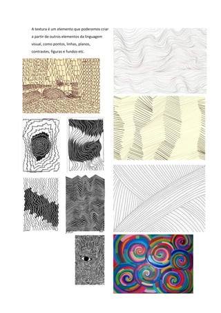 A textura é um elemento que poderemos criar
a partir de outros elementos da linguagem
visual, como pontos, linhas, planos,
contrastes, figuras e fundos etc.
 