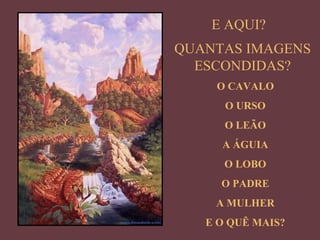E AQUI? QUANTAS IMAGENS ESCONDIDAS? O CAVALO O URSO O LEÃO A ÁGUIA O LOBO O PADRE A MULHER E O QUÊ MAIS? 