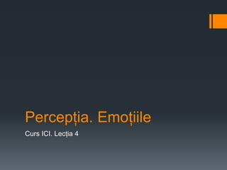 Percepția. Emoțiile
Curs ICI. Lecția 4
 