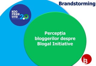 KONSTRUIM
KONSTRUIM
Brandstorming
Percepția
bloggerilor despre
Blogal Initiative
 