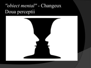 ''obiect mental'' - Changeux
Doua perceptii
 