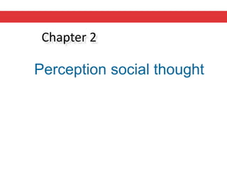 Chapter 2
Perception social thought
 