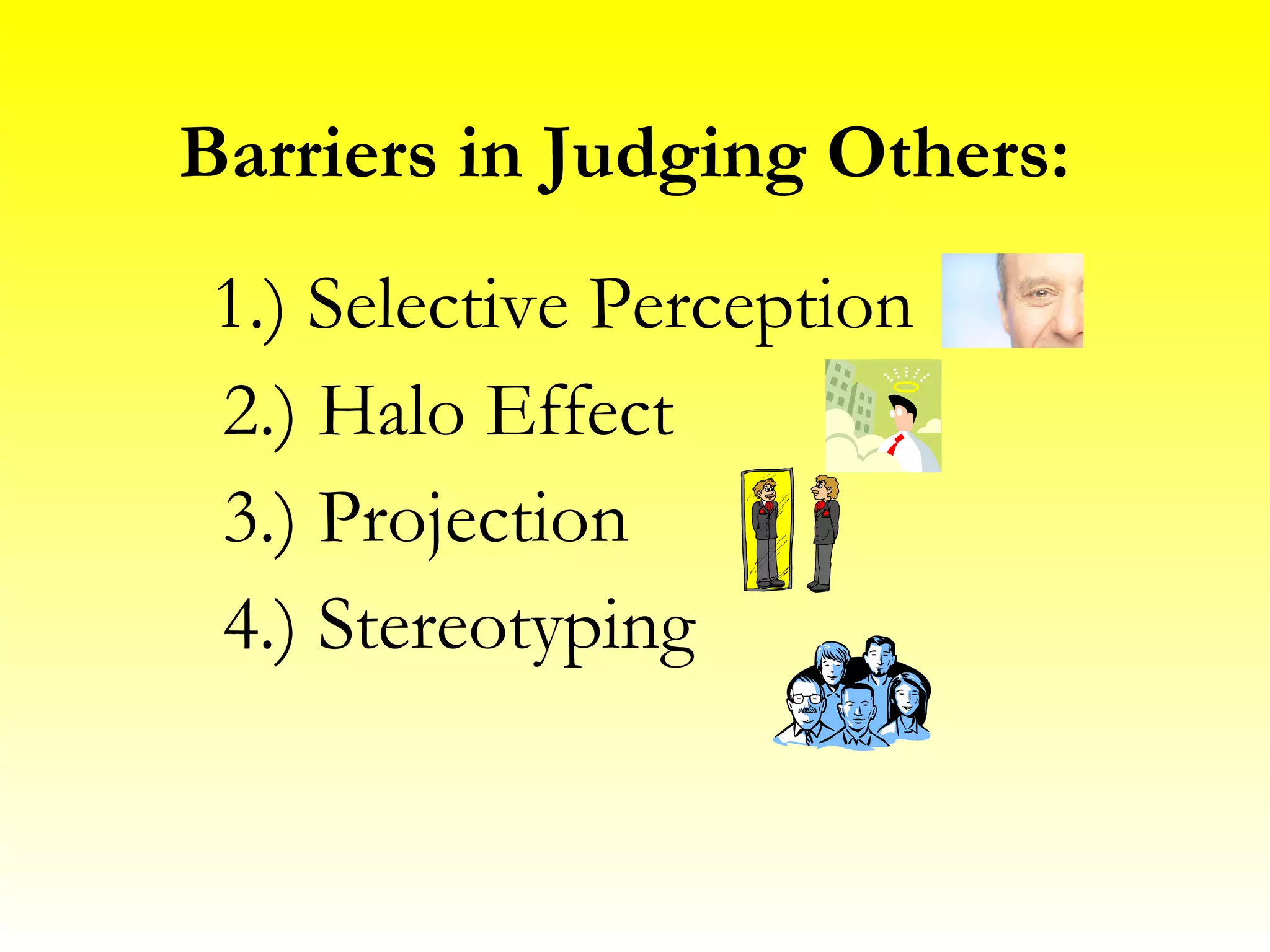 Barriers in Judging Others: 1.) Selective Perception 2.) Halo Effect 3.) Projection 4.) Stereotyping