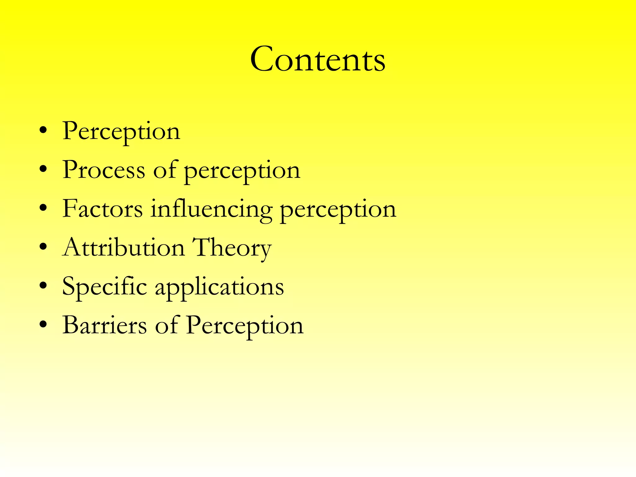 Contents Perception Process of perception Factors influencing perception Attribution Theory Specific applications Barriers of Perception