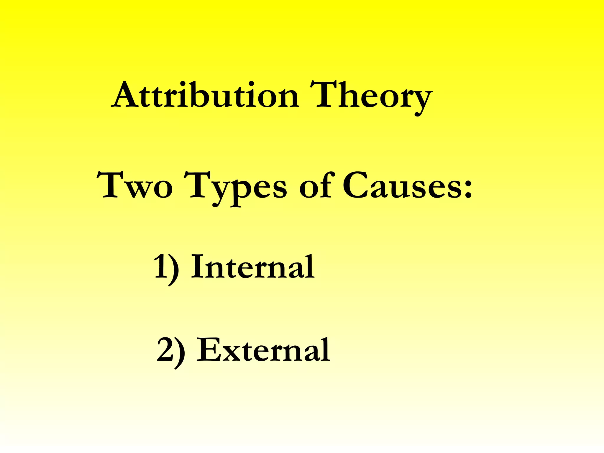 Attribution Theory Two Types of Causes: 1) Internal 2) External