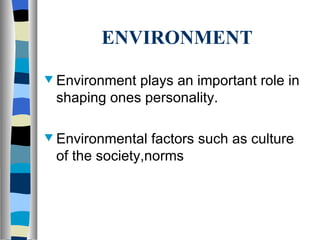 ENVIRONMENT Environment plays an important role in shaping ones personality. Environmental factors such as culture of the society,norms  