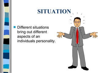 SITUATION Different situations bring out different aspects of an individuals personality. 