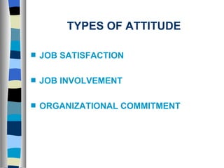 TYPES OF ATTITUDE JOB SATISFACTION JOB INVOLVEMENT ORGANIZATIONAL COMMITMENT 