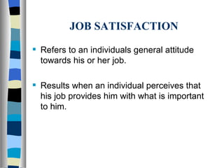 JOB SATISFACTION Refers to an individuals general attitude towards his or her job.  Results when an individual perceives that his job provides him with what is important to him. 