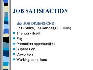 JOB SATISFACTION Six  JOB DIMENSIONS  (P.C.Smith,L.M.Kendall,C.L.Hulin) The work itself Pay Promotion opportunities Supervision Coworkers Working conditions 