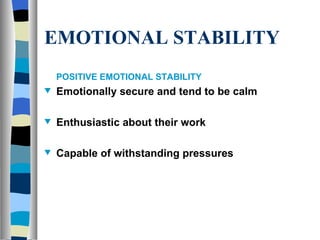 EMOTIONAL STABILITY POSITIVE EMOTIONAL STABILITY Emotionally secure and tend to be calm Enthusiastic about their work Capable of withstanding pressures 