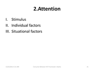 2.Attention
I. Stimulus
II. Individual factors
III. Situational factors




11/25/2011 5:21 AM   Consumer Behavior 5th Trisemester J Kavita   31
 