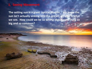 1. Seeing Movement

The setting sun is a giant optical illusion. We know the
sun isn’t actually sinking into the ocean, ye...