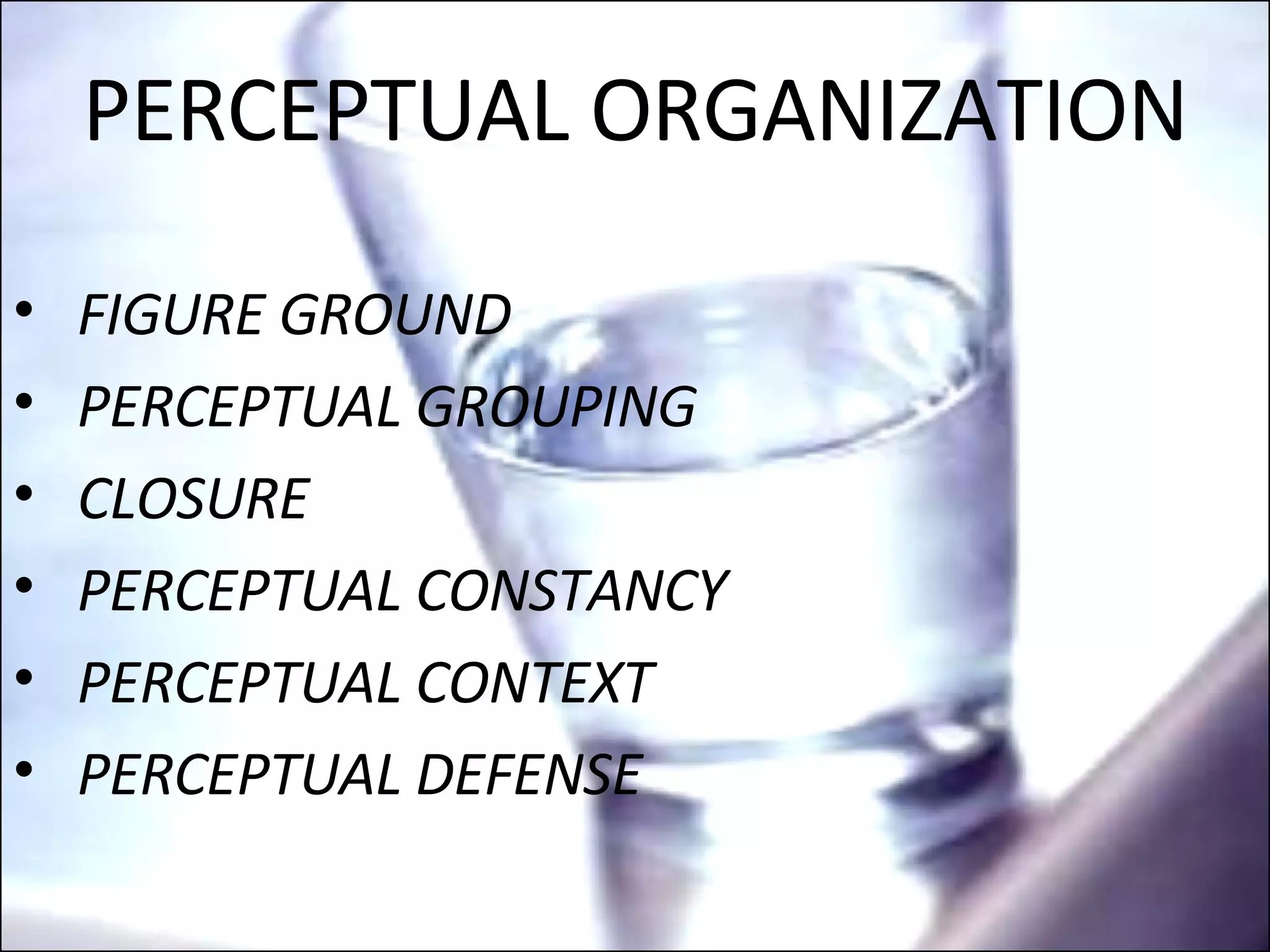 PERCEPTUAL ORGANIZATION FIGURE GROUND PERCEPTUAL GROUPING CLOSURE PERCEPTUAL CONSTANCY PERCEPTUAL CONTEXT PERCEPTUAL DEFENSE  