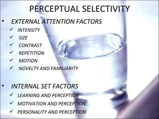 PERCEPTUAL SELECTIVITY EXTERNAL ATTENTION FACTORS INTENSITY SIZE CONTRAST REPETITION MOTION NOVELTY AND FAMILIARITY INTERNAL SET FACTORS LEARNING AND PERCEPTION  MOTIVATION AND PERCEPTION PERSONALITY AND PERCEPTION 