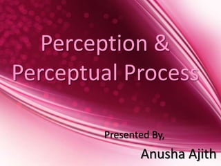 Perception &
Perceptual Process

        Presented By,
               Anusha Ajith
 