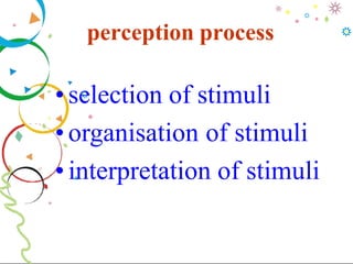 perception process
•selection of stimuli
• organisation of stimuli
•interpretation of stimuli
 
