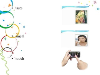• taste
• smell
• touch
 