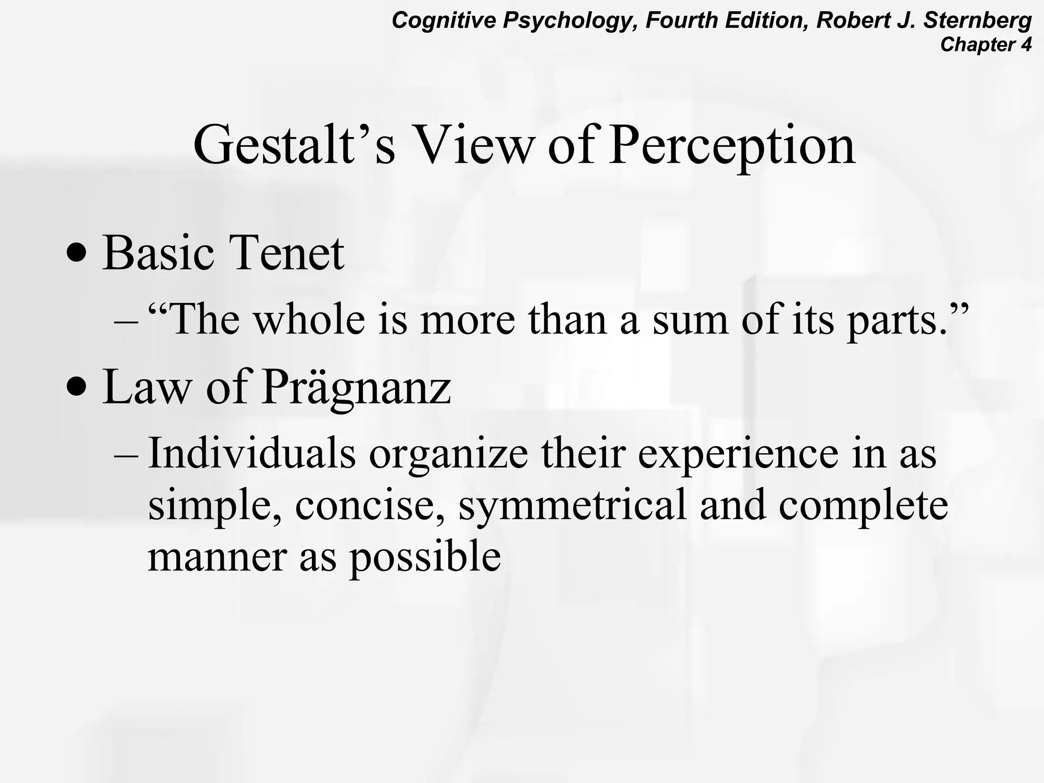 Gestalt’s View of Perception Basic Tenet “The whole is more than a sum of its parts.” Law of Pr ä gnanz Individuals organize their experience in as simple, concise, symmetrical and complete manner as possible  