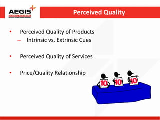 Perceived Quality

•    Perceived Quality of Products
    – Intrinsic vs. Extrinsic Cues

•    Perceived Quality of Services

•    Price/Quality Relationship
 