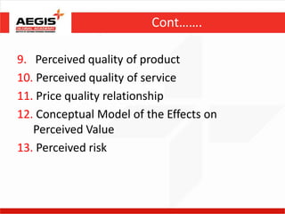 Cont…….

9. Perceived quality of product
10. Perceived quality of service
11. Price quality relationship
12. Conceptual Model of the Effects on
   Perceived Value
13. Perceived risk
 
