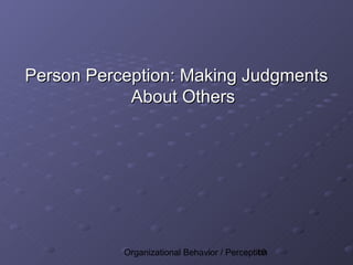 Person Perception: Making Judgments
            About Others




           Organizational Behavior / Perception
                                            10
 