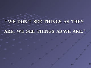 “
“ WE DON’T SEE THINGS AS THEY
WE DON’T SEE THINGS AS THEY
ARE, WE SEE THINGS AS WE ARE.”
ARE, WE SEE THINGS AS WE ARE.”
 
