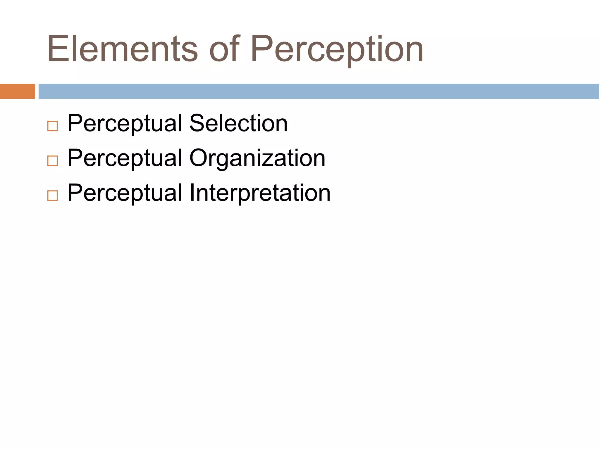 Elements of Perception
   Perceptual Selection
   Perceptual Organization
   Perceptual Interpretation
 
