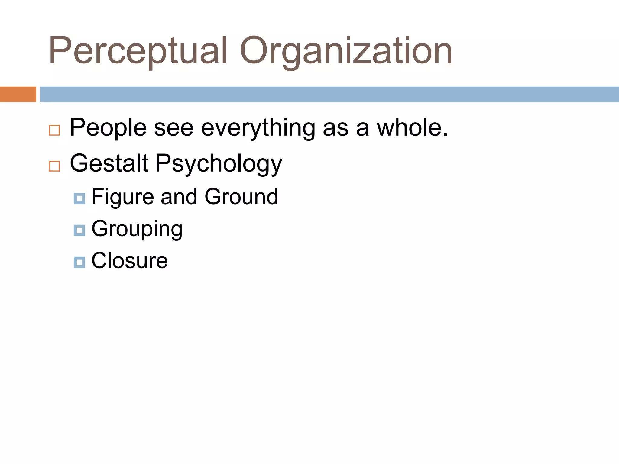 Perceptual Organization
   People see everything as a whole.
   Gestalt Psychology
     Figureand Ground
     Grouping

     Closure
 