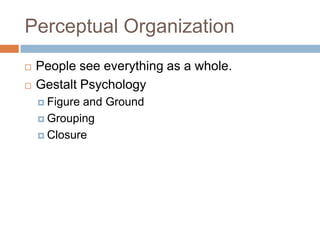 Perceptual Organization
   People see everything as a whole.
   Gestalt Psychology
     Figureand Ground
     Grouping

     Closure
 