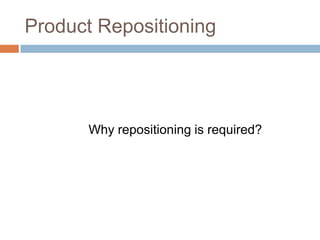 Product Repositioning




       Why repositioning is required?
 