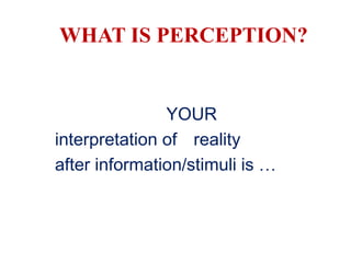 WHAT IS PERCEPTION?


               YOUR
interpretation of reality
after information/stimuli is …
 
