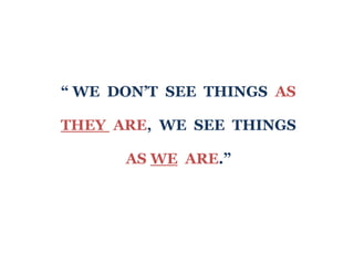 “ WE DON’T SEE THINGS AS

THEY ARE, WE SEE THINGS

      AS WE ARE.”
 