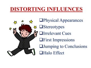 DISTORTING INFLUENCES
        Physical Appearances
        Stereotypes
        Irrelevant Cues
        First Impressions
        Jumping to Conclusions
        Halo Effect
 