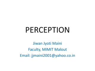 PERCEPTION
         Jiwan Jyoti Maini
    Faculty, MIMIT Malout
Email: jjmaini2001@yahoo.co.in
 