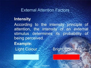 External Attention Factors Intensity According to the intensity principle of attention, the intensity of an external stimulus determines its probability of being perceived. Example: Light Colour    Bright Colour  