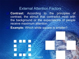 Contrast:  According to the principles of contrast, the stimuli that contradict most with the background or the expectations of people receive maximum attention. Example:  Which white square is smaller? External Attention Factors 
