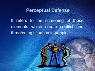 It refers to the screening of those elements which create conflict and threatening situation in people. Perceptual Defense 