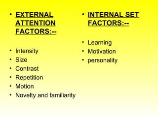 EXTERNAL ATTENTION FACTORS:-- Intensity Size Contrast Repetition Motion Novelty and familiarity INTERNAL SET FACTORS:-- Learning  Motivation personality 