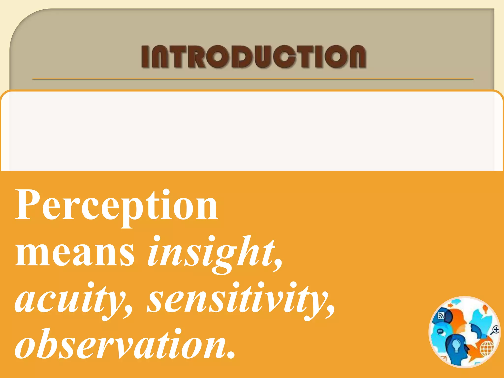 Perception
means insight,
acuity, sensitivity,
observation.
 