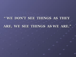 ““ WE DON’T SEE THINGS AS THEYWE DON’T SEE THINGS AS THEY
ARE, WE SEE THINGS AS WE ARE.”ARE, WE SEE THINGS AS WE ARE.”
 