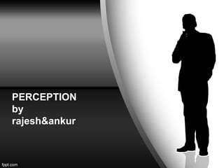 PERCEPTION
by
rajesh&ankur

 